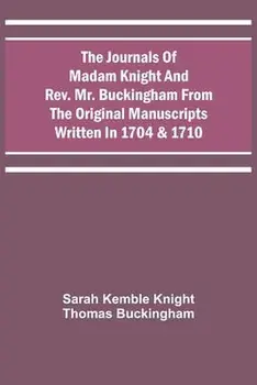 The Journals Of Madam Knight And Rev. Mr. Buckingham From The Original Manuscripts Written In 1704 & 1710, Paperback/Sarah Kemble Knight
