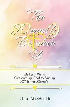 The Journey Between Us: My Faith Walk: Overcoming Grief to Finding Joy in the Journey, Paperback/Lisa McGrath