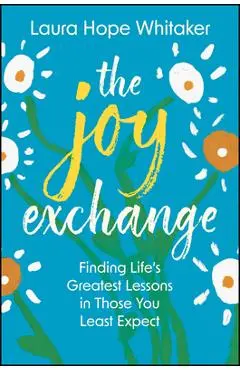 The Joy Exchange: Finding Life's Greatest Lessons in Those You Least Expect - Laura Hope Whitaker