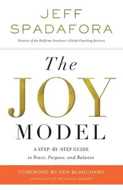 The Joy Model: A Step-By-Step Guide to Peace, Purpose, and Balance - Jeff Spadafora