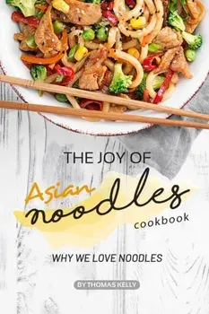 The Joy of Asian Noodles Cookbook: Why We Love Noodles, Paperback/Thomas Kelly