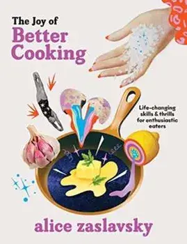 The Joy of Better Cooking. Life-changing skills & thrills for enthusiastic eaters, Hardback/Alice Zaslavsky