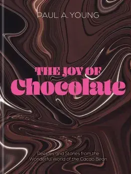 The Joy of Chocolate. Recipes and Stories from the Wonderful World of the Cacao Bean, Hardback/Paul A. Young