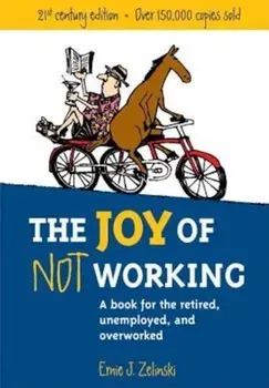The Joy of Not Working. A Book for the Retired, Unemployed and Overworked, Paperback/Ernie J. Zelinski