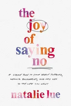 The Joy of Saying No. A Simple Plan to Stop People Pleasing, Reclaim Boundaries, and Say Yes to the Life You Want, Hardback/Natalie Lue
