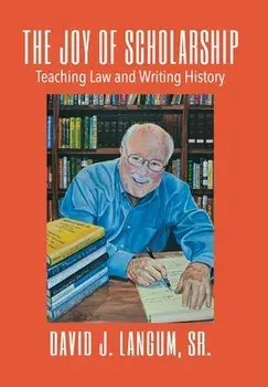 The Joy of Scholarship: Teaching Law and Writing History, Hardcover/Sr. Langum, David J.