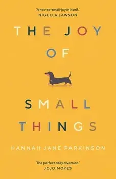 The Joy of Small Things. 'A not-so-small joy in itself.' Nigella Lawson, Main, Paperback/Hannah Jane Parkinson