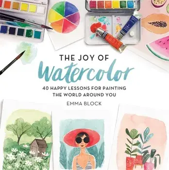 The Joy of Watercolor. 40 Happy Lessons for Painting the World Around You, Hardback/Emma Block