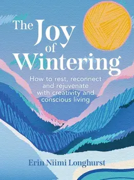 The Joy of Wintering. How to Rest, Reconnect and Rejuvenate with Creativity and Conscious Living, Hardback/Erin Niimi Longhurst