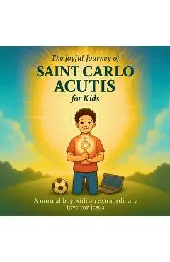 The Joyful Journey of Saint Carlo Acutis for Kids: A heartwarming Catholic children's story about faith, kindness, and love of Jesus - Adam Feisthamel