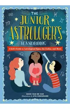 The Junior Astrologer's Handbook: A Kid's Guide to Astrological Signs, the Zodiac, and More - Nikki Van De Car