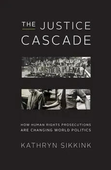 The Justice Cascade. How Human Rights Prosecutions Are Changing World Politics, Hardback/Kathryn Sikkink