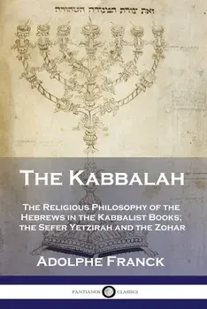 The Kabbalah: The Religious Philosophy of the Hebrews in the Kabbalist Books; the Sefer Yetzirah and the Zohar, Paperback/Adolphe Franck
