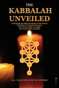 The Kabbalah Unveiled: Containing the following Books of the Zohar: The Book of Concealed Mystery; The Greater Holy Assembly; The Lesser Holy/S. L. MacGregor Mathers