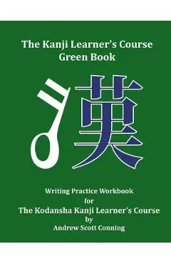 The Kanji Learner's Course Green Book: Writing Practice Workbook for The Kodansha Kanji Learner's Course - Andrew Scott Conning