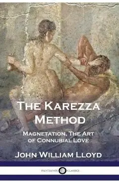 The Karezza Method: Magnetation, The Art of Connubial Love - John William Lloyd