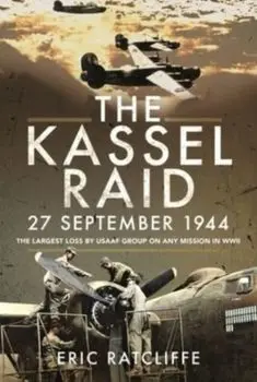 The Kassel Raid, 27 September 1944. The Largest Loss by USAAF Group on any Mission in WWII, Paperback/Eric Ratcliffe