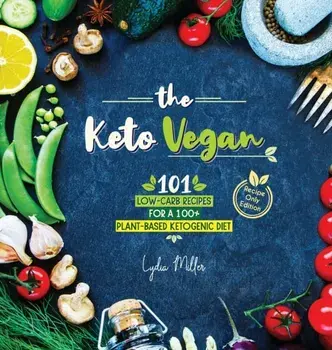The Keto Vegan: 101 Low-Carb Recipes For A 100% Plant-Based Ketogenic Diet (Recipe-Only Edition), Hardcover/Lydia Miller