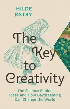 The Key to Creativity. The Science Behind Ideas and How Daydreaming Can Change the World, Hardback/Hilde Ostby