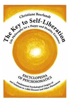 The Key to Self-Liberation. Encyclopedia of Psychosomatics Fundamental Psychological Origins of and Solutions to 1,000 Diseases and Other Phenomena, Hardback/Christiane Beerlandt