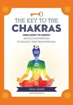 The Key to the Chakras: From Root to Crown: Advice and Exercises to Unlock Your True Potential, Paperback/Vicki Howie