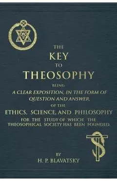 The Key to Theosophy: An Exposition on the Ethics, Science, and Philosophy of Theosophy - Helena Petrovna Blavatsky