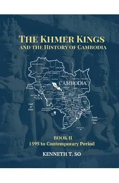 The Khmer Kings and the History of Cambodia: BOOK II - 1595 to the Contemporary Period - Kenneth T. So