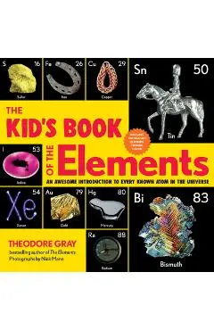 The Kid's Book of the Elements: An Awesome Introduction to Every Known Atom in the Universe - Theodore Gray
