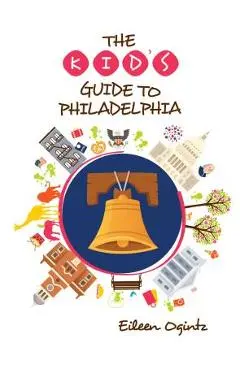 The Kid's Guide to Philadelphia - Eileen Ogintz