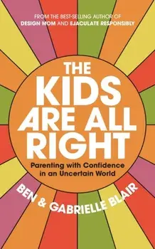 The Kids Are All Right. Parenting with Confidence in an Uncertain World, Paperback/Gabrielle Stanley Blair