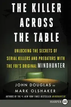 The Killer Across the Table: Unlocking the Secrets of Serial Killers and Predators with the Fbi's Original Mindhunter, Paperback/John E. Douglas