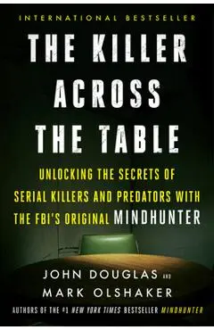 The Killer Across the Table: Unlocking the Secrets of Serial Killers and Predators with the Fbi's Original Mindhunter - John E. Douglas
