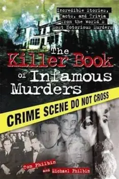 The Killer Book of Infamous Murders: Incredible Stories, Facts, and Trivia from the World's Most Notorious Murders, Paperback/Tom Philbin