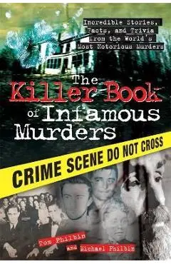 The Killer Book of Infamous Murders: Incredible Stories, Facts, and Trivia from the World's Most Notorious Murders - Tom Philbin