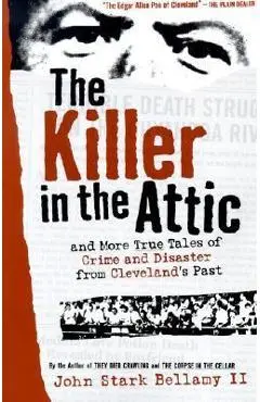 The Killer in the Attic: And More Tales of Crime and Disaster from Cleveland's Past - John Bellamy