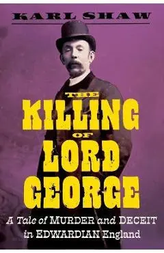 The Killing of Lord George: A Tale of Murder and Deceit in Edwardian England - Karl Shaw