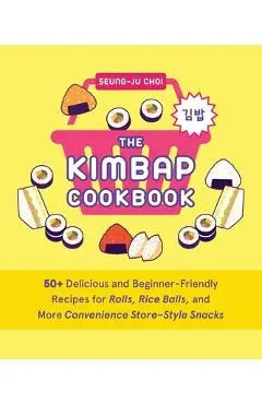 The Kimbap Cookbook: 50+ Delicious and Beginner-Friendly Recipes for Rolls, Rice Balls, and More Convenience Store-Style Snacks - Seung-ju Choi