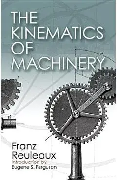 The Kinematics of Machinery: Outlines of a Theory of Machines - Franz Reuleaux