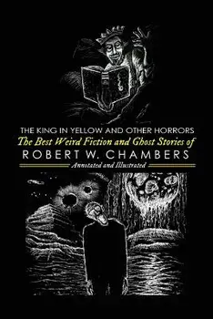 The King in Yellow and Other Horrors: The Best Weird Fiction & Ghost Stories of Robert W. Chambers, Annotated & Illustrated, Paperback/M. Grant Kellermeyer