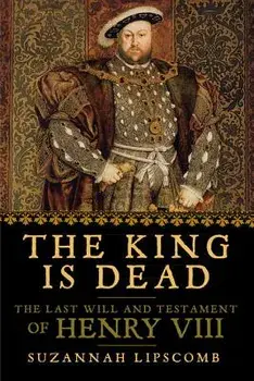The King Is Dead: The Last Will and Testament of Henry VIII, Paperback/Suzannah Lipscomb