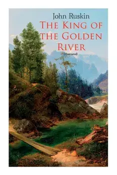 The King of the Golden River (Illustrated): Legend of Stiria - A Fairy Tale, Paperback/John Ruskin