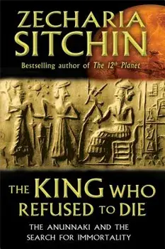 The King Who Refused to Die: The Anunnaki and the Search for Immortality, Hardcover/Zecharia Sitchin