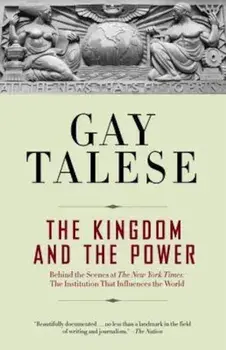 The Kingdom and the Power: Behind the Scenes at the New York Times: The Institution That Influences the World, Paperback/Gay Talese