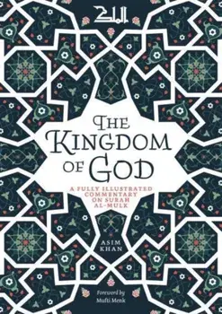 The Kingdom of God: A Fully Illustrated Commentary on Surah Al Mulk, Paperback/Asim Khan