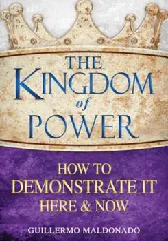The Kingdom of Power: How to Demonstrate It Here & Now, Paperback/Guillermo Maldonado