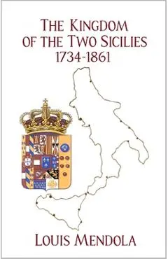 The Kingdom of the Two Sicilies 1734-1861 - Louis Mendola