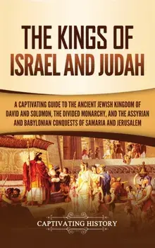 The Kings of Israel and Judah: A Captivating Guide to the Ancient Jewish Kingdom of David and Solomon, the Divided Monarchy, and the Assyrian and Bab, Hardcover/Captivating History