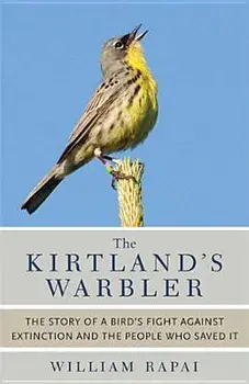 The Kirtland's Warbler: The Story of a Bird's Fight Against Extinction and the People Who Saved It, Paperback/William Rapai