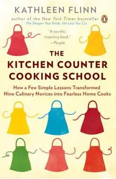 The Kitchen Counter Cooking School: How a Few Simple Lessons Transformed Nine Culinary Novices Into Fearless Home Cooks - Kathleen Flinn