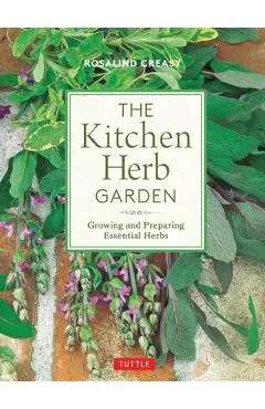 The Kitchen Herb Garden: Growing and Preparing Essential Herbs - Rosalind Creasy